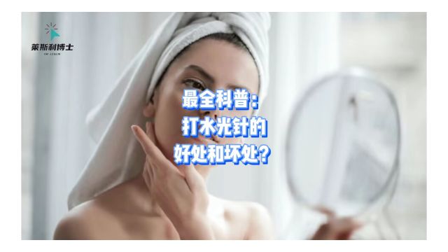 最全科普:打水光针的好处和坏处?水光针的主要功效和副作用?