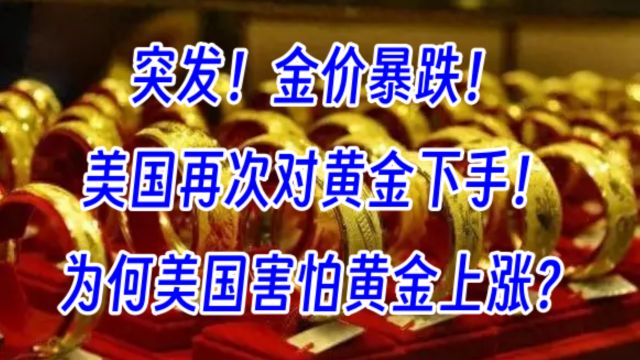 突发!美国再次对黄金下手,金价暴跌!为何美国害怕黄金上涨?