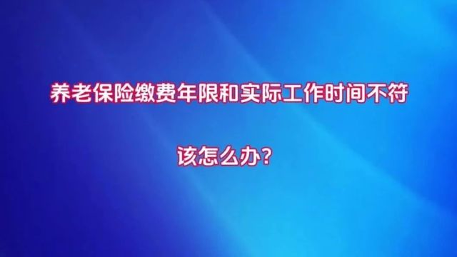 养老保险缴费年限和实际工作时间不符,该怎么办?