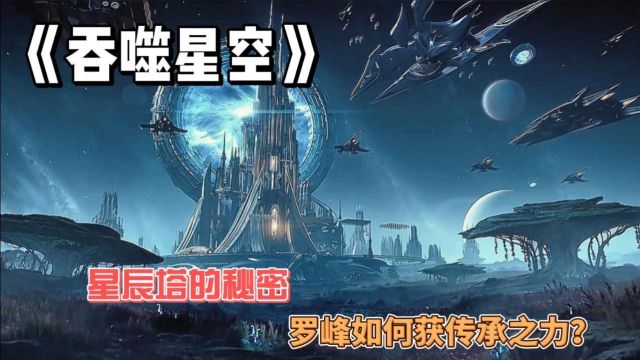 《吞噬星空》:星辰塔的秘密,罗峰如何获传承之力?