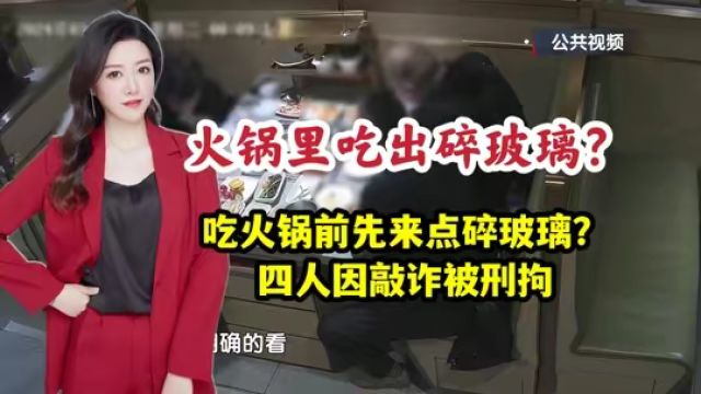 火锅里吃出了碎玻璃?四人因敲诈被刑拘