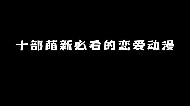 十部萌新“必看“的恋爱动漫:结局甜到不行!#动漫 #动漫推荐