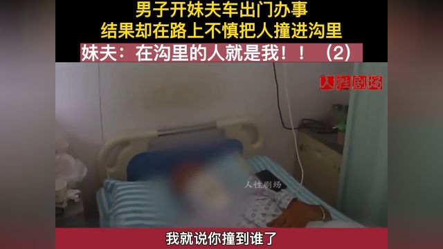 男子开妹夫车出门,结果回家时把人撞进沟里,姐夫:沟里的是我!!#社会百态#下集更精彩未完待续 2