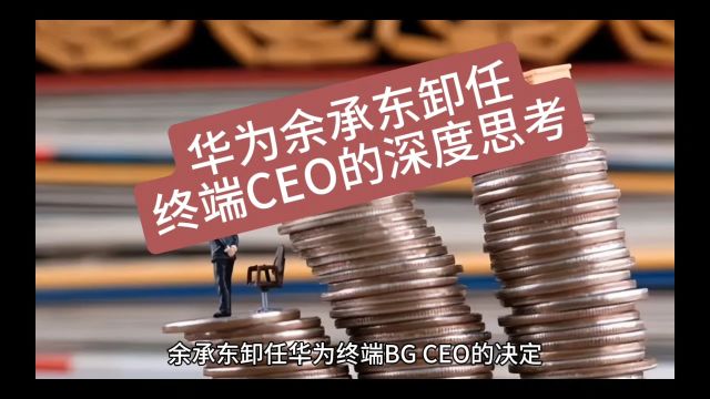 华为余承东卸任终端CEO的深度思考