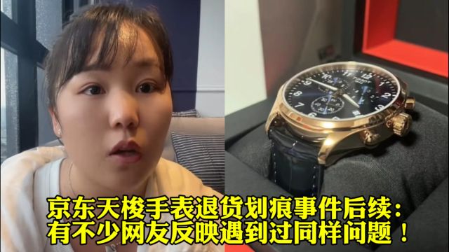 京东天梭手表退货划痕事件后续:有不少网友反映遇到过同样问题!