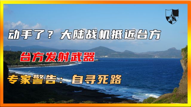 动手了?大陆战机抵近台方,台方发射武器,专家警告:自寻死路