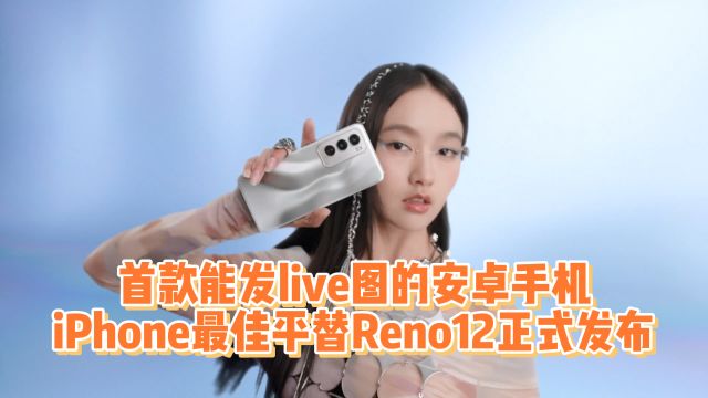 iPhone最佳平替找到了,首款能发live图的安卓机Reno12正式发布