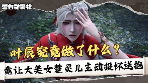《仙武传-原著解析》:叶辰究竟做了什么,竟让大美女楚灵儿主动投怀送抱?_动漫_高清完整版视频在线观看_腾讯视频