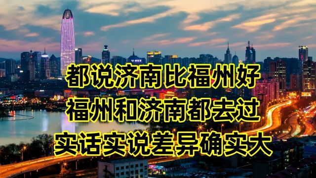 都说济南比福州好,福州和济南都去过,实话实说差异确实大