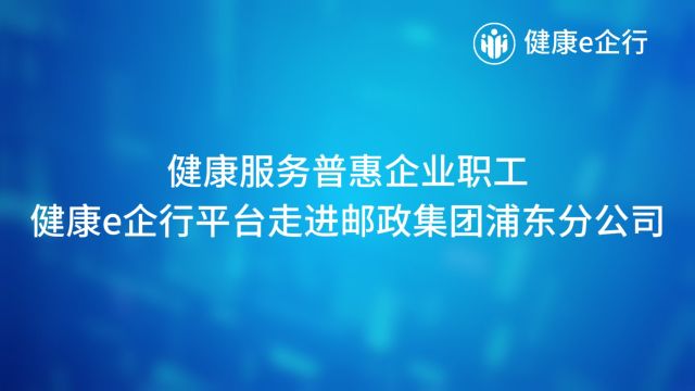 健康服务普惠企业职工,健康e企行平台走进邮政集团浦东分公司