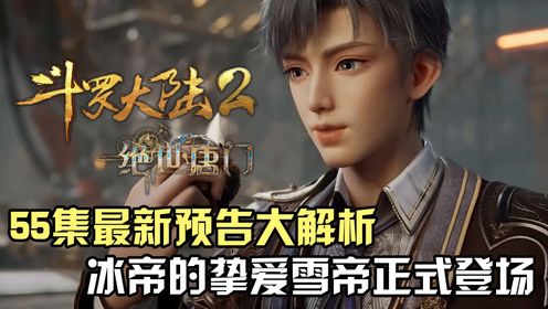 斗罗大陆Ⅱ绝世唐门：绝世唐门55集预告大解析，冰帝挚爱雪帝正式登场_高清1080P在线观看平台_腾讯视频
