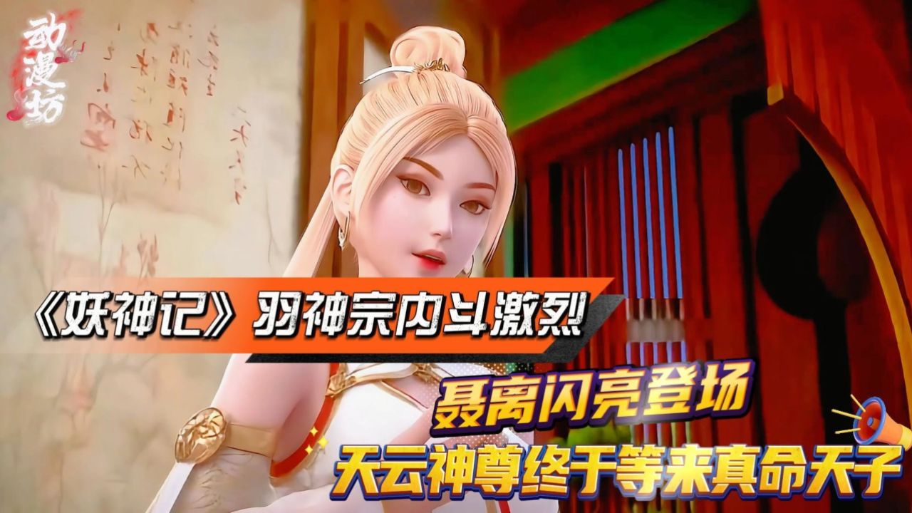 《妖神记》羽神宗内斗激烈,聂离闪亮登场,天云神尊终于等来真命天子?_腾讯视频