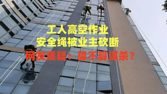 工人高空作业,安全绳被业主砍断,网友质疑:算不算谋杀?