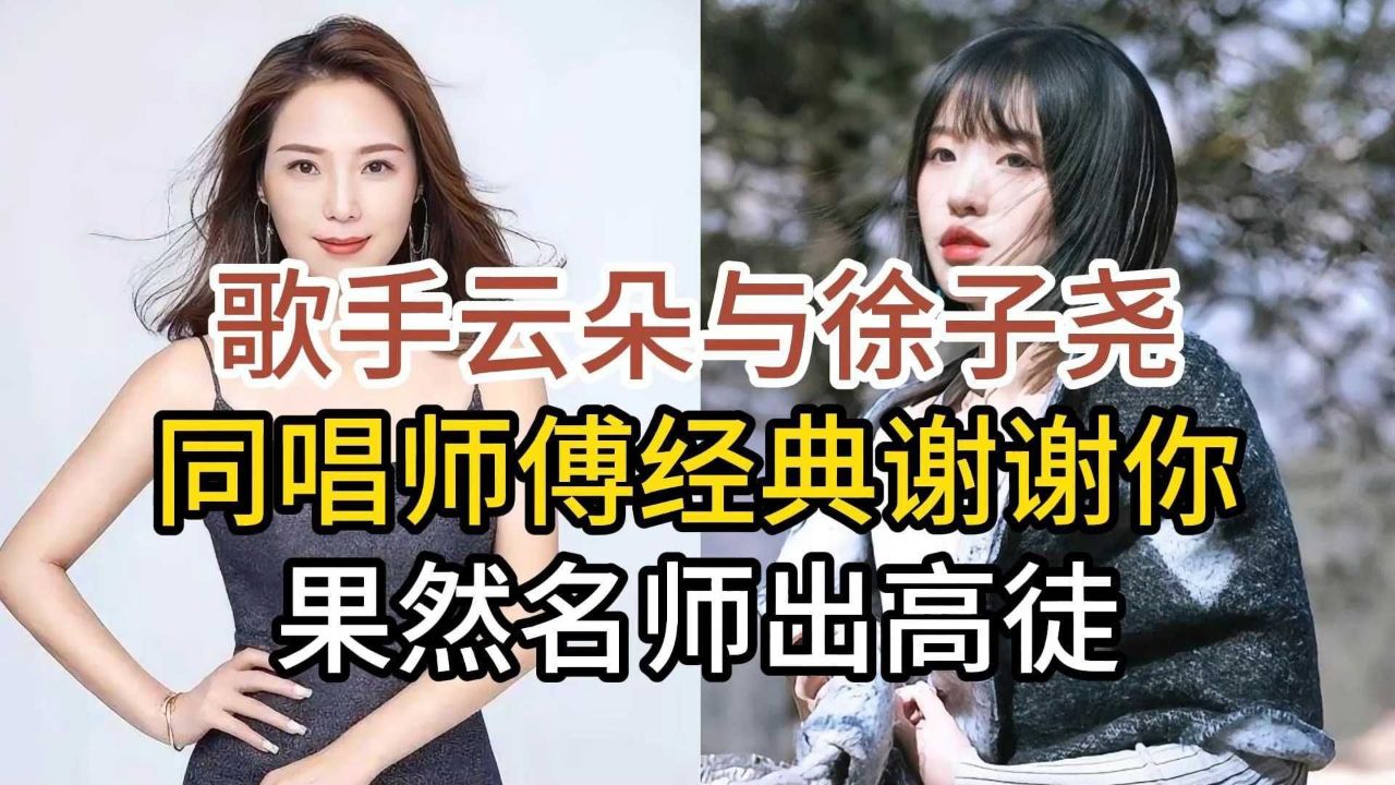 高音歌手云朵与徐子尧,同唱师傅刀郎经典谢谢你,果然名师出高徒