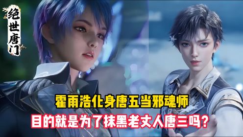 绝世唐门:霍雨浩化身唐五当邪魂师,目的就是为了抹黑老丈人唐三吗?_高清1080P在线观看平台_腾讯视频