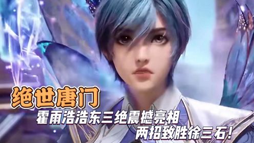 绝世唐门：霍雨浩浩东三绝震撼亮相两招致胜徐三石！_高清1080P在线观看平台_腾讯视频