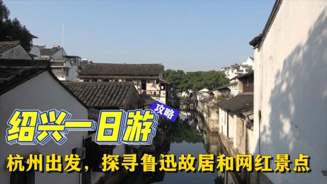 绍兴一日游:从杭州出发,探寻鲁迅故居和网红景点