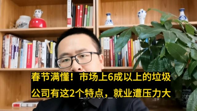 春节满懂!如今市场上6成以上的公司是垃圾公司有这2个特点,小心