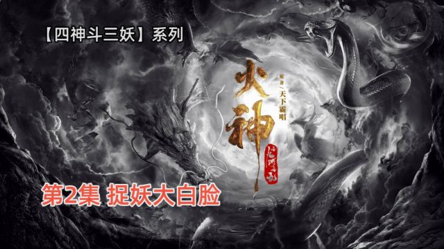 四神斗三妖之《火神:九河龙蛇》2:捉妖大白脸