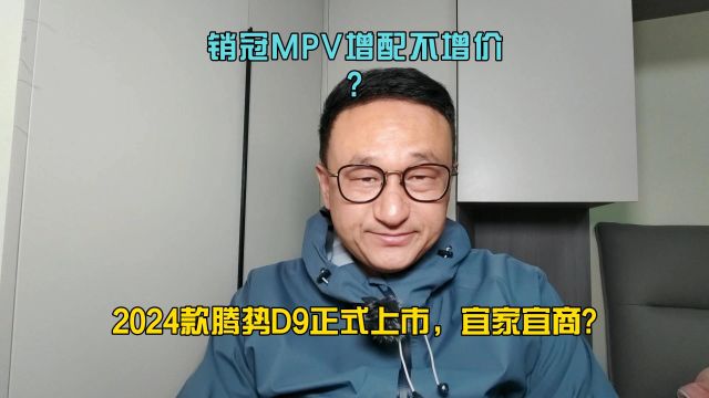 销冠MPV增配不增价,2024款腾势D9正式上市,宜家宜商?