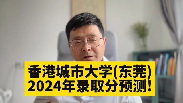 教育观察:香港城市大学(东莞),2024年录取分数预测