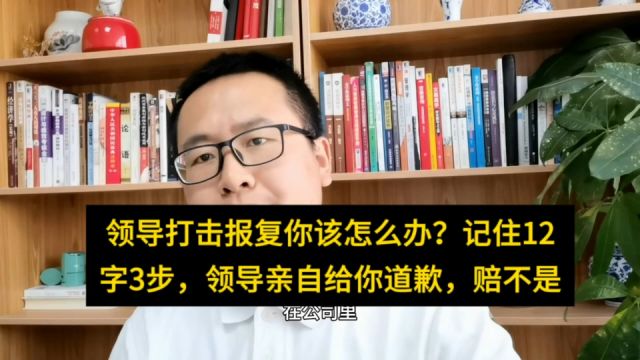 领导打击报复你该怎么办?记住12字3步,领导亲自给你道歉赔不是