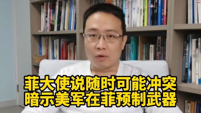 菲大使说中菲随时可能冲突,并暗示美军在菲预制武器!