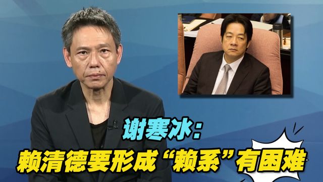 谢寒冰:赖清德是民进党内的“孤鸟”,要形成“赖系”有困难