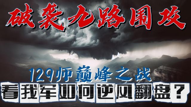 129师巅峰之战,面对九路大军的围攻,我们是怎样在逆境中翻盘的呢?