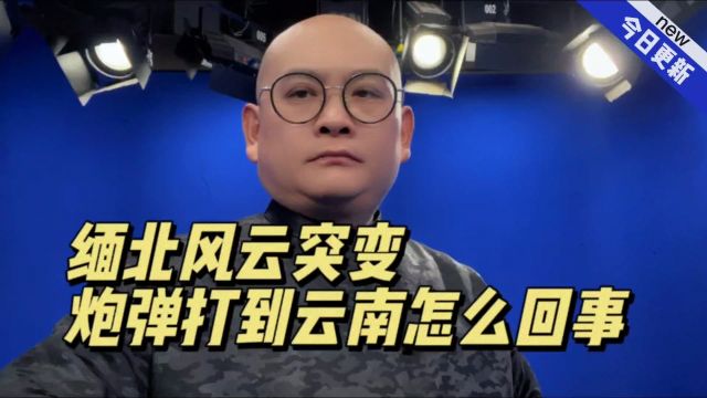 缅北风云突变,炮弹打到云南怎么回事