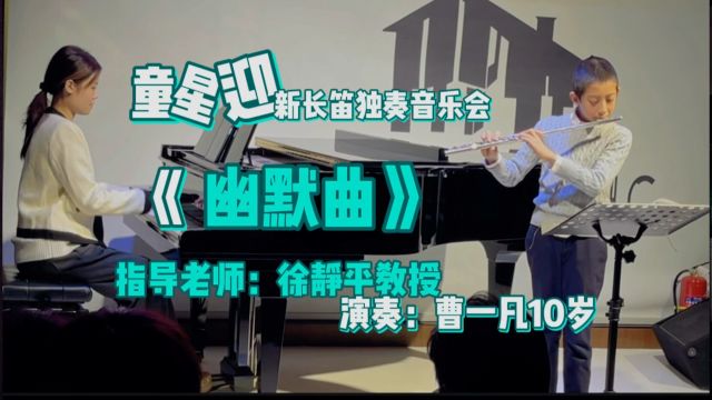 《幽默曲》童星迎新长笛独奏音乐会指导老师:徐静平教授演奏:曹一凡10岁