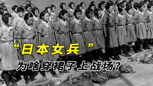 二战时期的日本女兵，为啥穿裙子上战场？真实原因难以启齿