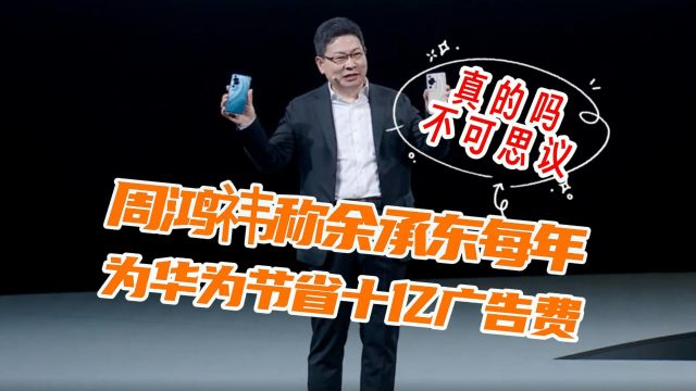 华为的广告费真的被余承东省下了十亿,周鸿讳的这番话你信吗?