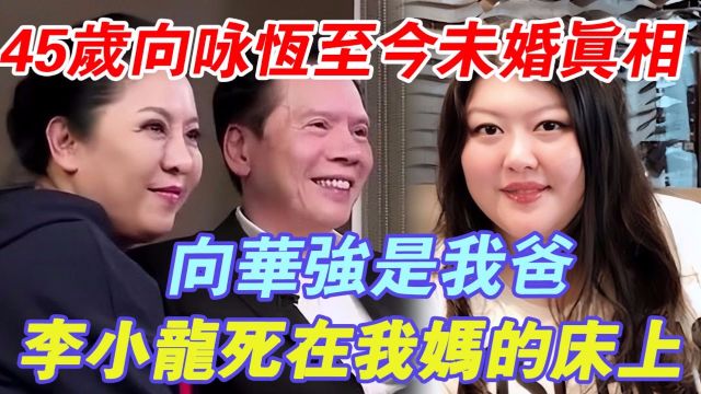 向咏恒:李小龙死在我妈的床上, 向华强是我爸,我跟后妈陈岚是一家人