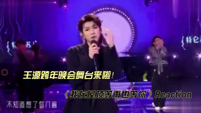 王源跨年晚会舞台《我在屋顶等雨也等你》reaction