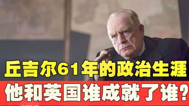 最伟大的英国人,丘吉尔61年的政治生涯,他和英国谁成就了谁?