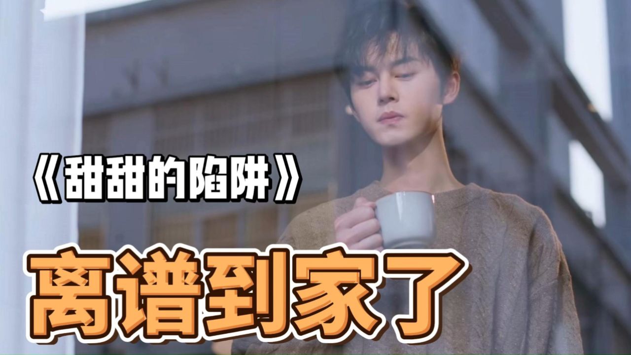 青梅竹马的好朋友,却互不认识,《甜甜的陷阱》"离谱到家了"