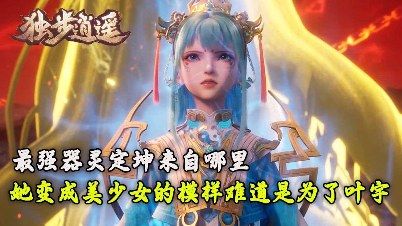 独步逍遥:最强器灵定坤来自哪里?她变成美少女的模样难道是为了叶宇?