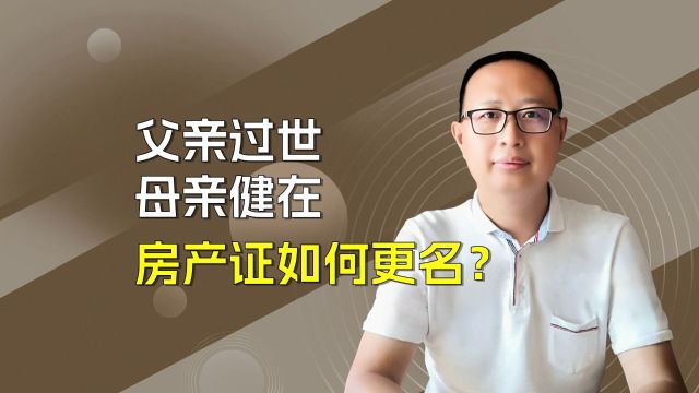 父亲过世,母亲健在,房产证如何更名?