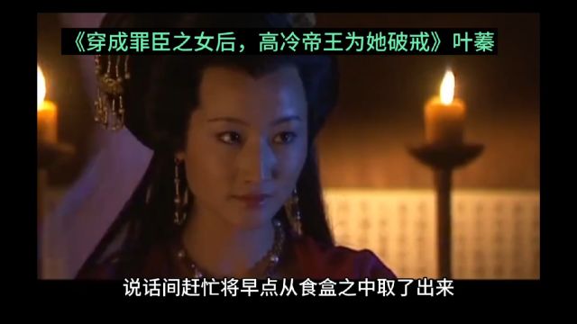 精彩篇《穿成罪臣之女后,高冷帝王为她破戒》叶蓁&热文完结