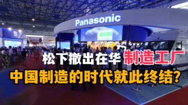 松下撤出在华制造工厂,中国制造时代就此终结?真相恐怕并非如此