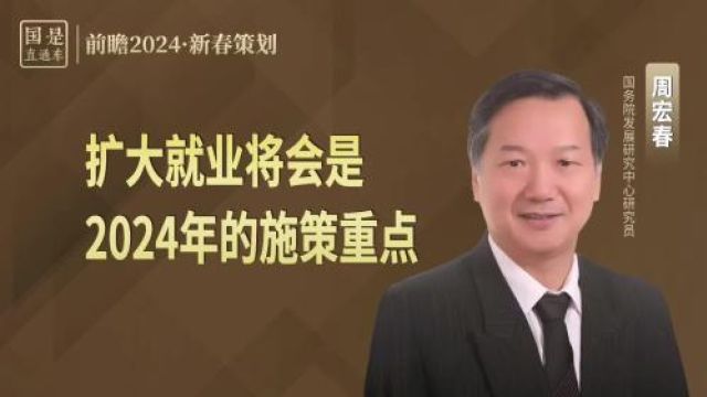 周宏春:扩大就业将会是2024年的施策重点