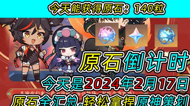 【原神】原石倒计时!今天可以获得140原石!今天是2024年2月17日!原石全汇总!轻松拿捏原神策划