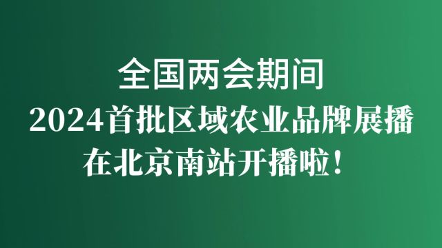 全国两会期间 2024首批区域农业品牌展播在北京南站开播啦!