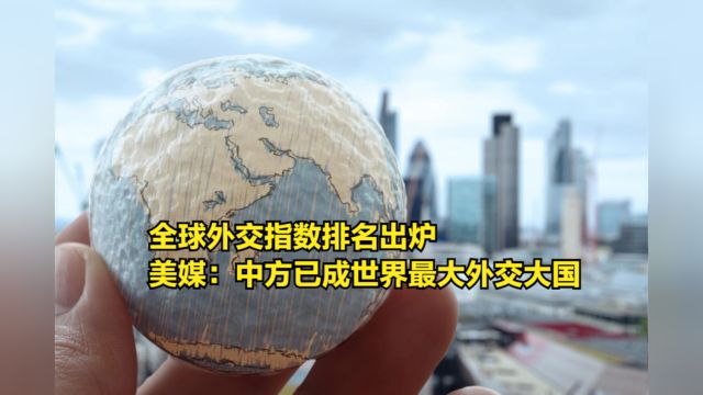 外国智库发布全球外交指数,美媒酸了:中方已成世界最大外交大国