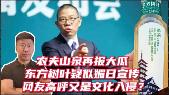 农夫山泉再爆大瓜,东方树叶疑似媚日宣传,难道又是文化入侵?