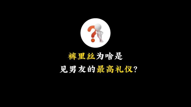 为什么见男友的最高礼仪是裤里丝?#知识