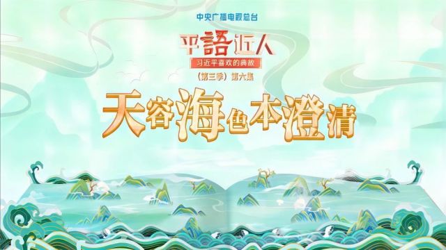 视频丨《平“语”近人——习近平喜欢的典故》(第三季)第六集:天容海色本澄清