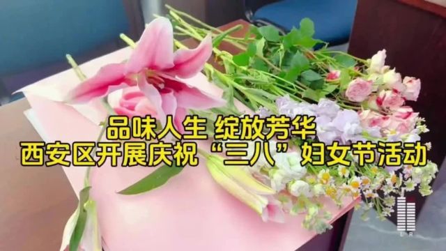 品味人生 绽放芳华 西安区开展庆祝“三八”妇女节活动