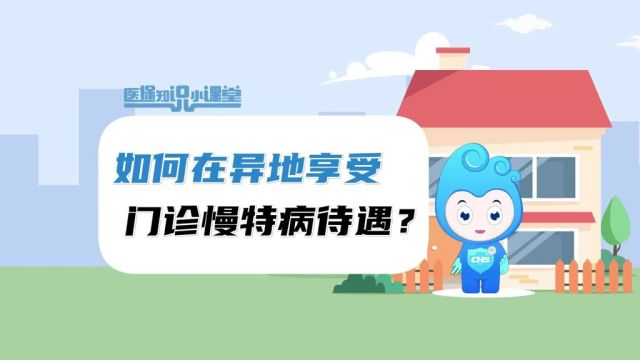 医保知识小课堂如何在异地享受门诊慢特病待遇?